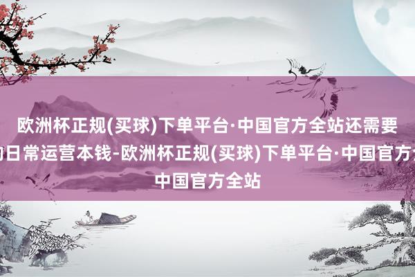 欧洲杯正规(买球)下单平台·中国官方全站还需要斟酌日常运营本钱-欧洲杯正规(买球)下单平台·中国官方全站