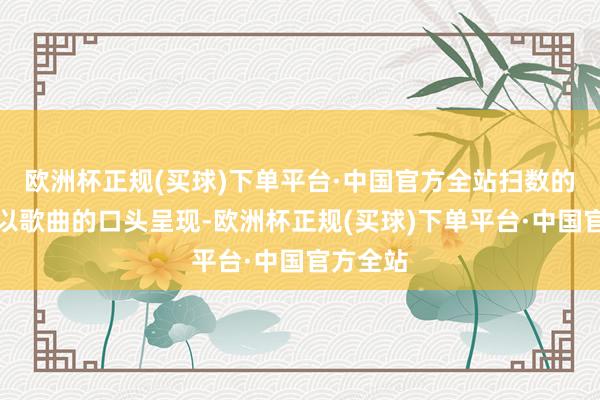 欧洲杯正规(买球)下单平台·中国官方全站扫数的对话皆以歌曲的口头呈现-欧洲杯正规(买球)下单平台·中国官方全站