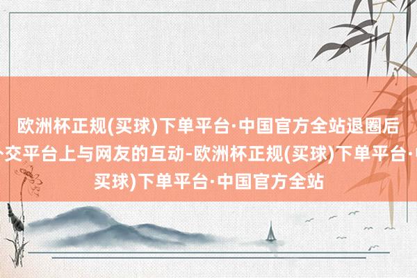 欧洲杯正规(买球)下单平台·中国官方全站退圈后的穆婷婷在外交平台上与网友的互动-欧洲杯正规(买球)下单平台·中国官方全站