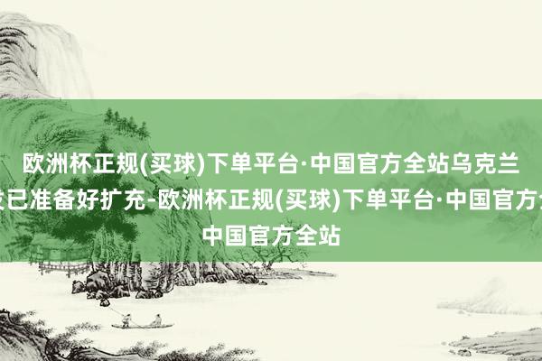欧洲杯正规(买球)下单平台·中国官方全站乌克兰阐发已准备好扩充-欧洲杯正规(买球)下单平台·中国官方全站