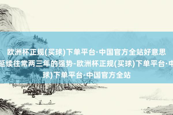 欧洲杯正规(买球)下单平台·中国官方全站好意思元指数难以延续往常两三年的强势-欧洲杯正规(买球)下单平台·中国官方全站