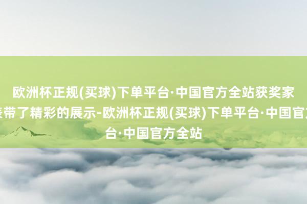 欧洲杯正规(买球)下单平台·中国官方全站获奖家庭代表带了精彩的展示-欧洲杯正规(买球)下单平台·中国官方全站