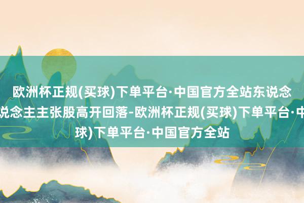 欧洲杯正规(买球)下单平台·中国官方全站东说念主形机器东说念主主张股高开回落-欧洲杯正规(买球)下单平台·中国官方全站