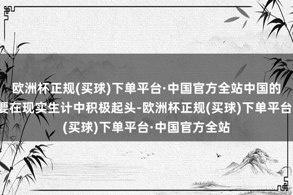 欧洲杯正规(买球)下单平台·中国官方全站中国的圣东说念主既要在现实生计中积极起头-欧洲杯正规(买球)下单平台·中国官方全站