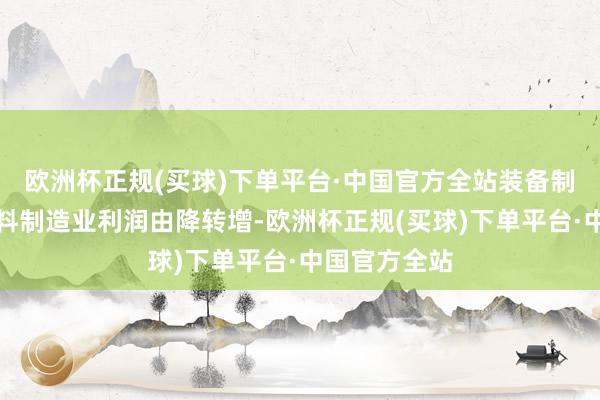 欧洲杯正规(买球)下单平台·中国官方全站装备制造业和原材料制造业利润由降转增-欧洲杯正规(买球)下单平台·中国官方全站