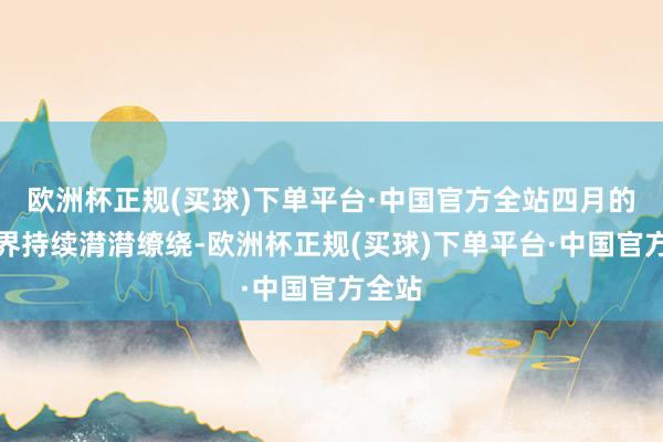 欧洲杯正规(买球)下单平台·中国官方全站四月的张家界持续潸潸缭绕-欧洲杯正规(买球)下单平台·中国官方全站