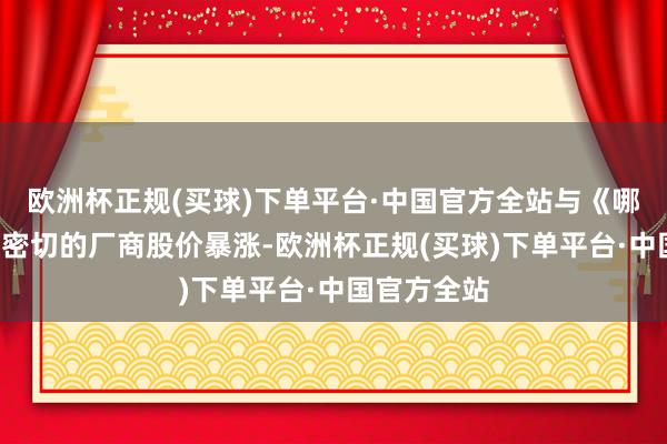 欧洲杯正规(买球)下单平台·中国官方全站与《哪吒2》合营密切的厂商股价暴涨-欧洲杯正规(买球)下单平台·中国官方全站