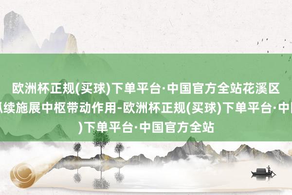 欧洲杯正规(买球)下单平台·中国官方全站花溪区重心景区抓续施展中枢带动作用-欧洲杯正规(买球)下单平台·中国官方全站