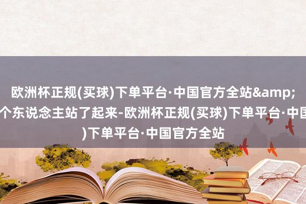 欧洲杯正规(买球)下单平台·中国官方全站&ldquo;一个东说念主站了起来-欧洲杯正规(买球)下单平台·中国官方全站