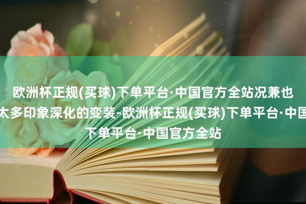 欧洲杯正规(买球)下单平台·中国官方全站况兼也莫得留住太多印象深化的变装-欧洲杯正规(买球)下单平台·中国官方全站