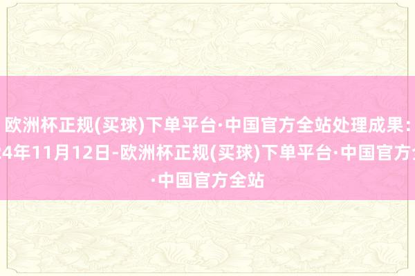 欧洲杯正规(买球)下单平台·中国官方全站处理成果：2024年11月12日-欧洲杯正规(买球)下单平台·中国官方全站