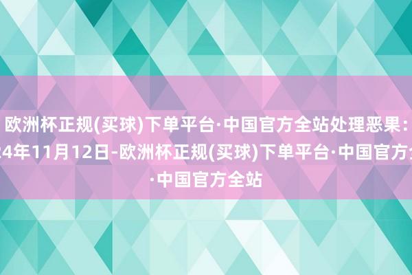 欧洲杯正规(买球)下单平台·中国官方全站处理恶果：2024年11月12日-欧洲杯正规(买球)下单平台·中国官方全站