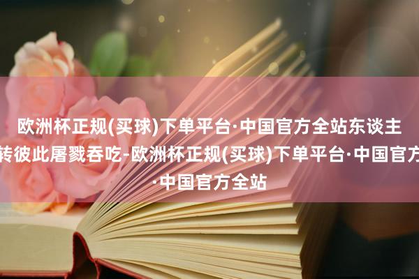 欧洲杯正规(买球)下单平台·中国官方全站东谈主们运转彼此屠戮吞吃-欧洲杯正规(买球)下单平台·中国官方全站