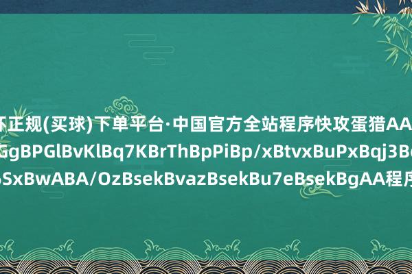 欧洲杯正规(买球)下单平台·中国官方全站程序快攻蛋猎AAECAR8Cx6QGzvEGDtGgBPGlBvKlBq7KBrThBpPiBp/xBtvxBuPxBqj3Bof4BuyCB6+SB6SxBwABA/OzBsekBvazBsekBu7eBsekBgAA程序地标术AAECAf0GBMe4Bv/JBqrqBs7xBg2PnwSxnwSJtQb/ugaRvwbHyQaUygaZywaf8Qao9