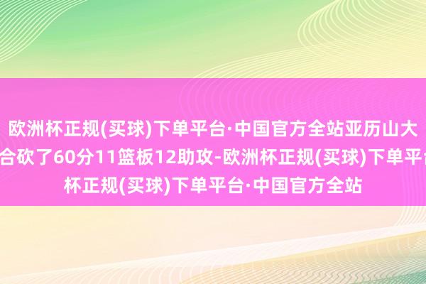 欧洲杯正规(买球)下单平台·中国官方全站亚历山大和威廉姆斯联手合砍了60分11篮板12助攻-欧洲杯正规(买球)下单平台·中国官方全站