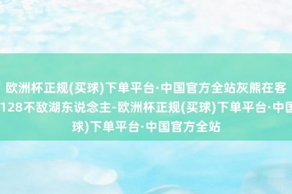 欧洲杯正规(买球)下单平台·中国官方全站灰熊在客场以123-128不敌湖东说念主-欧洲杯正规(买球)下单平台·中国官方全站