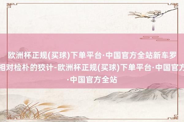 欧洲杯正规(买球)下单平台·中国官方全站新车罗致了相对检朴的狡计-欧洲杯正规(买球)下单平台·中国官方全站