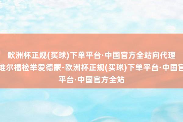 欧洲杯正规(买球)下单平台·中国官方全站向代理稽查官维尔福检举爱德蒙-欧洲杯正规(买球)下单平台·中国官方全站