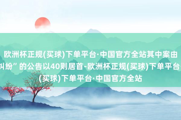 欧洲杯正规(买球)下单平台·中国官方全站其中案由为“劳务公约纠纷”的公告以40则居首-欧洲杯正规(买球)下单平台·中国官方全站