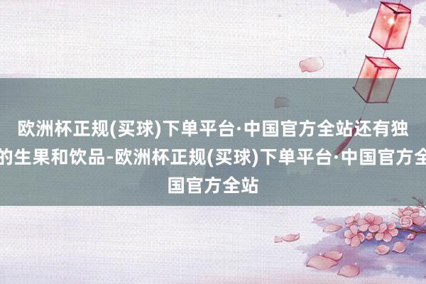 欧洲杯正规(买球)下单平台·中国官方全站还有独特的生果和饮品-欧洲杯正规(买球)下单平台·中国官方全站