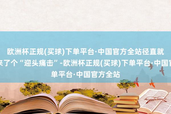 欧洲杯正规(买球)下单平台·中国官方全站径直就给台军来了个“迎头痛击”-欧洲杯正规(买球)下单平台·中国官方全站