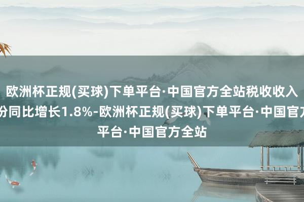 欧洲杯正规(买球)下单平台·中国官方全站税收收入10月份同比增长1.8%-欧洲杯正规(买球)下单平台·中国官方全站