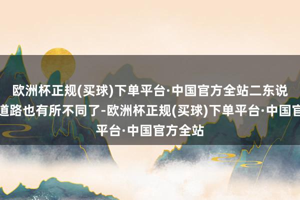 欧洲杯正规(买球)下单平台·中国官方全站二东说念主的道路也有所不同了-欧洲杯正规(买球)下单平台·中国官方全站
