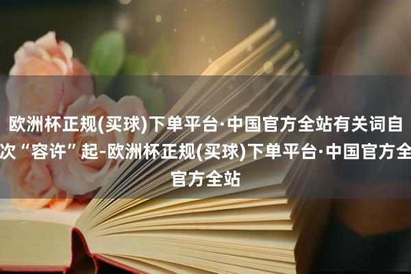 欧洲杯正规(买球)下单平台·中国官方全站有关词自那次“容许”起-欧洲杯正规(买球)下单平台·中国官方全站