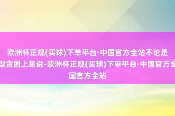 欧洲杯正规(买球)下单平台·中国官方全站不论是造型贪图上来说-欧洲杯正规(买球)下单平台·中国官方全站