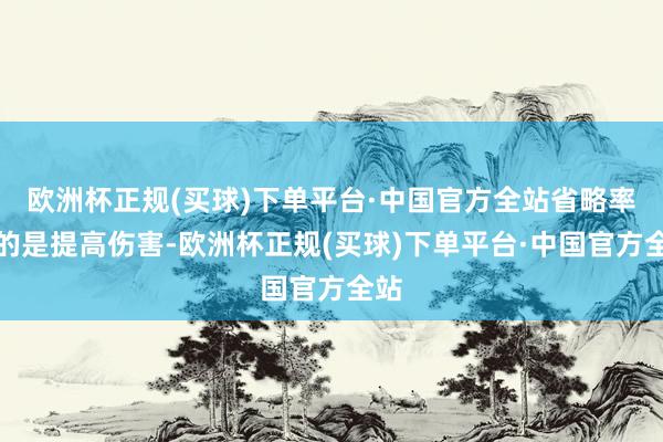 欧洲杯正规(买球)下单平台·中国官方全站省略率指的是提高伤害-欧洲杯正规(买球)下单平台·中国官方全站